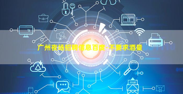 广州夜场招聘信息百度-不要求酒量